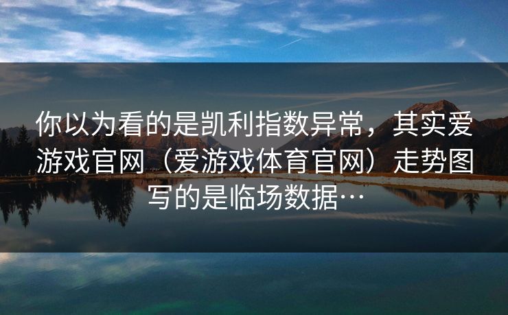 你以为看的是凯利指数异常，其实爱游戏官网（爱游戏体育官网）走势图写的是临场数据…