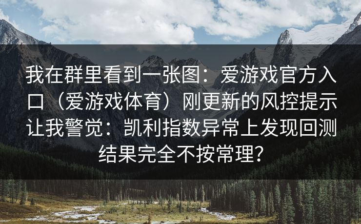 我在群里看到一张图：爱游戏官方入口（爱游戏体育）刚更新的风控提示让我警觉：凯利指数异常上发现回测结果完全不按常理？