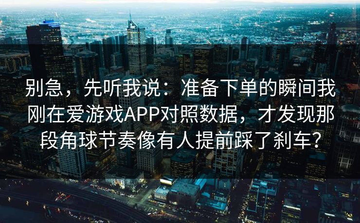 别急，先听我说：准备下单的瞬间我刚在爱游戏APP对照数据，才发现那段角球节奏像有人提前踩了刹车？